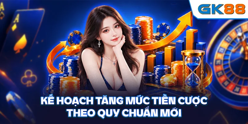 Kế hoạch tăng mức tiền cược theo quy chuẩn mới