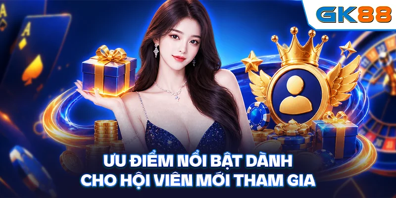 Ưu điểm nổi bật dành cho hội viên mới tham gia